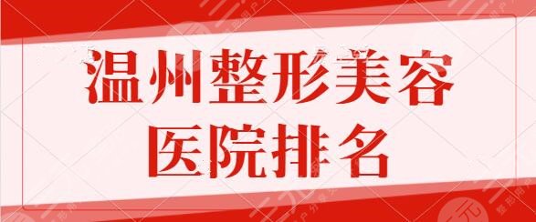 温州整形美容医院排名一名、前十：伯思立、建国医院实力加持更具挑战性~