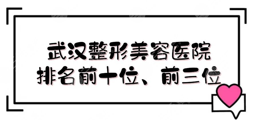 武汉整形美容医院排名前十位、前三位出炉！协和、武大人民医院等上榜