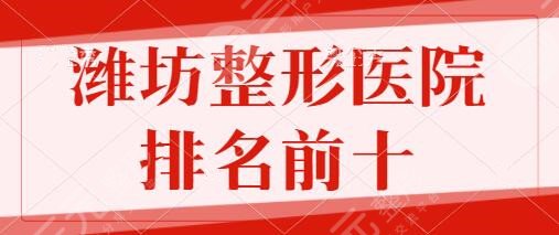 潍坊整形医院排名前十的有哪些？市人民医院、华美创和全网热评中！赶紧种草~