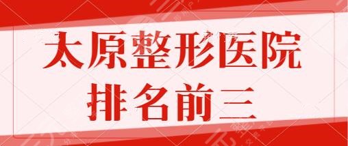 太原整形医院排名前三的有哪些？军大、欧美莲、华美全网热评！口碑俱佳~