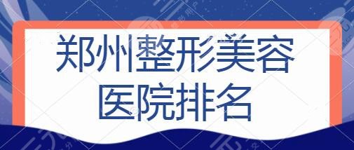 郑州整形美容医院排名前三位：郑大一附院、省人民医院手握业内前沿科技~