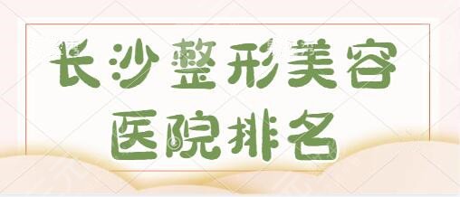 长沙整形美容医院排名前十位|前三强：省人民医院、嘉悦莱本地头部机构~