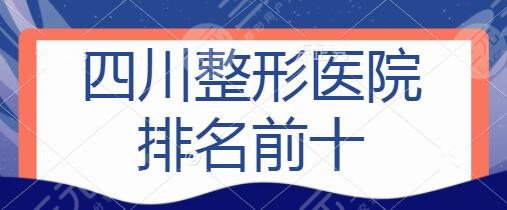 四川整形医院排名前十的有哪些？省人民医院、铜雀台技术水平再三拔高~