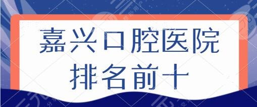 嘉兴口腔医院排名前十名，市一医院、曙光口腔、贝齿口腔这几家医院一定要知道！