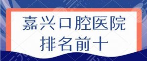 嘉兴口腔医院排名前十名，市一医院、曙光口腔、贝齿口腔这几家医院一定要知