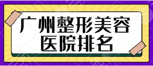 广州整形美容医院排名前十位：南方医院、省人民医院等公立机构纷纷出圈！