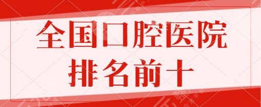 全国口腔医院排名前十的有哪些？武大口腔医院、广州柏德详情，有你中意的吗？