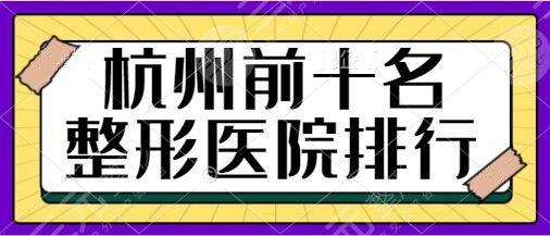 杭州前十名的整形医院排行榜：省人民医院、艺星、连天美人气机构大盘点！