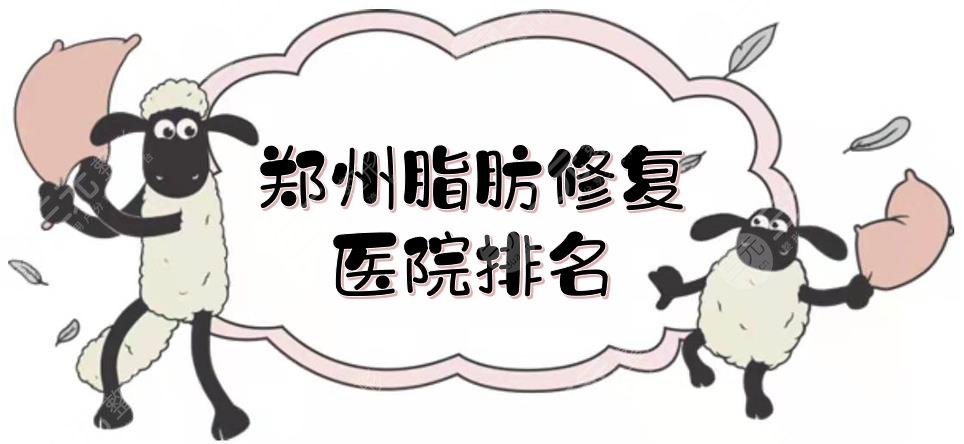 郑州脂肪修复医院排名|哪家好？郑大二附院、人民医院、华领等实力PK