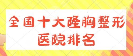 全国十大隆胸整形医院排名表一览！武汉协和、重医大附一院技术服务多位一体！