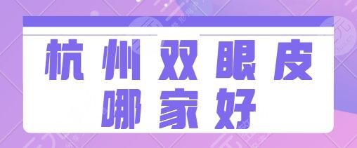 杭州双眼皮哪家做的好三甲医院大全：浙大一院、省人民医院认可度很高~