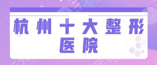 杭州十大整形医院排名综合：市二人民医院、省人民医院排名靠前机构精选！