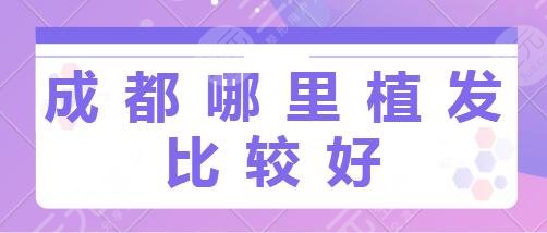 成都哪里植发比较好？医院排名前五的任你选：省人民医院、首瑞植发入选~