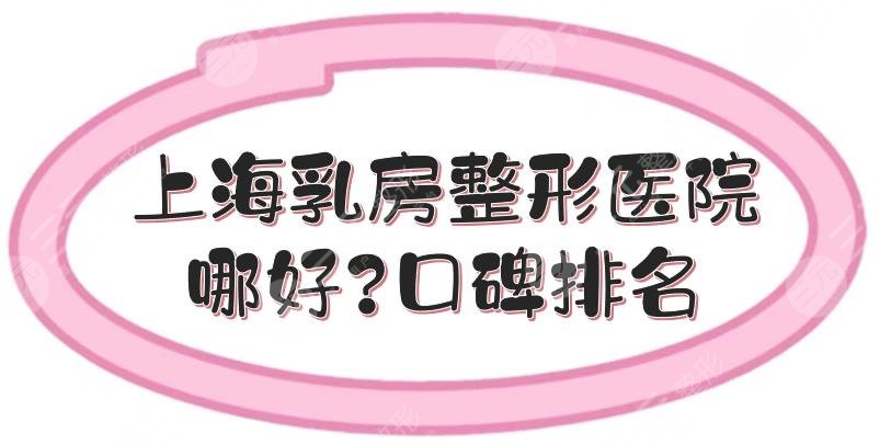 上海乳房整形医院哪好？口碑排名