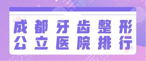 成都牙齿整形公立医院排行榜前十名：省人民医院、市二人民医院口腔健康重视！