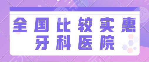 全国比较实惠的牙科医院排名前一：华西口腔、南京市口腔医院技术无忧~