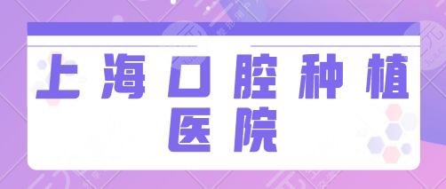 上海口腔种植好的口腔医院有哪些？上海九院、牙病防治所凭借优势纷纷入选~