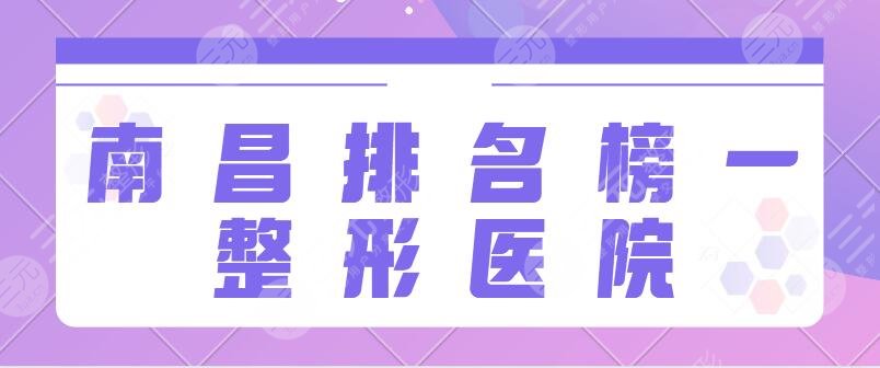 南昌排名榜一的整形医院是哪家？南大一附院、省人民医院专业技术让你放心选！