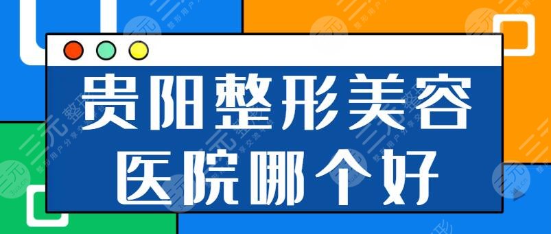 贵阳整形美容医院哪个医院好？排行榜前五有省人民医院、利美康齐心协力打造~