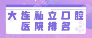 大连私立口腔医院排名前一、前十：博士口腔、东尼口腔尽显专业服务与技能