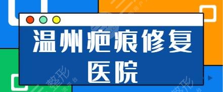 温州疤痕修复哪家医院好？正规医院前五名：市人民医院、东华医院当地人都说好！