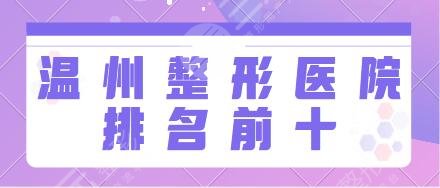 温州整形医院排名前十的有哪些？医科大附一院、百佳东方各医院优势汇总来了！