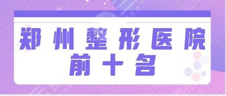 郑州整形医院前十名排行榜：省人民医院、郑大一附院、美立方点击解锁更多医院！