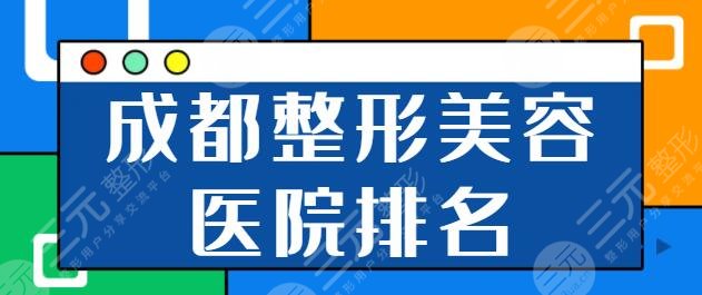 成都整形美容医院排名前十位：军大、棕南医院、艾米丽实力对比结果公布！