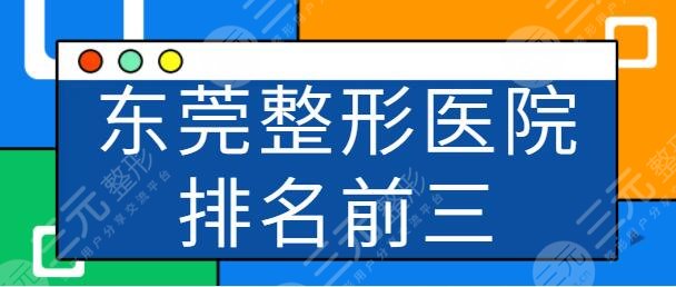 东莞整形医院排名前三的有哪些？市人民医院|缔美综合实力和服务很有保障~