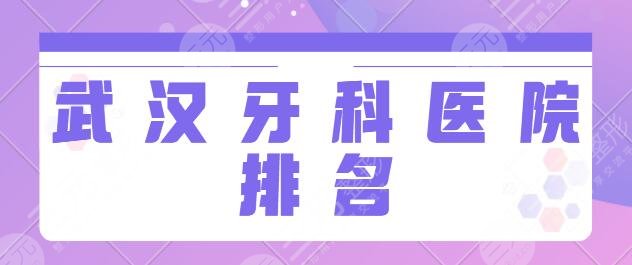 武汉牙科医院排名前三甲：武大口腔、牙达人、优益佳TOP3技术优势一一点评~