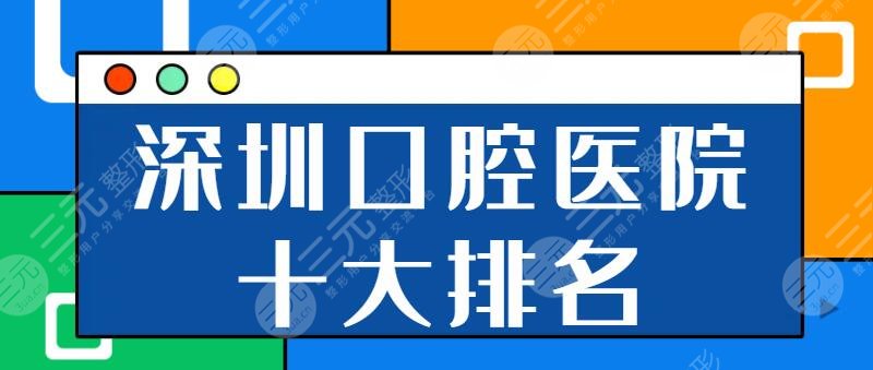 深圳口腔医院十大排名三甲公立！市二人民医院、市人民医院反馈超好！性价比高