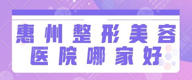 惠州整形美容医院哪家好？排名前十位含市中心人民医院、鹏爱等竞争异常激烈~