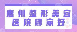 惠州整形美容医院哪家好？排名前十位含市中心人民医院、鹏爱等竞争异常激烈