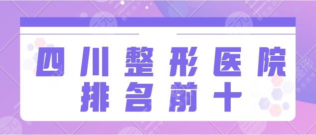 四川整形医院排名前十强名单！八大处、东篱医院好评榜常客！更多点击解锁~