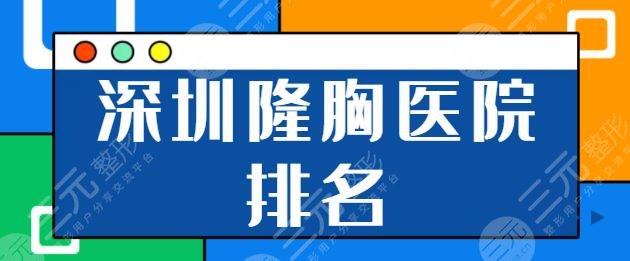 深圳隆胸好的医院排名前三是哪家？市人民医院实力中规中矩，鹏爱术后评价好！