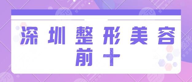 深圳整形美容前十排行榜：市人民医院、美联臣多方比拼，10家靠谱实力机构！