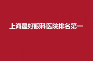 上海最好眼科医院排名第一是哪家？公立眼科上榜了