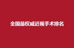 全国最权威近视手术排名哪家医院好？入榜医院纷纷实力好