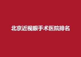 北京近视眼手术医院排名一览表，进榜看5家医院的口碑